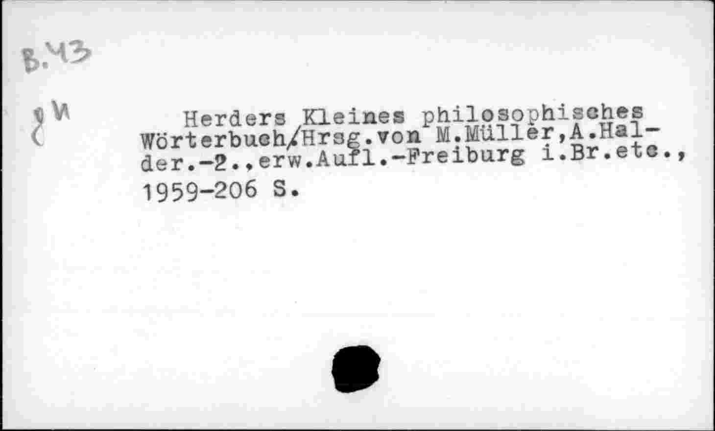 ﻿Herders Kleines philosophisches Wörterbuch/Hrsg.von M.Muller»A.Hal der.—2.»erw.Auf1.—Freiburg i.Br.ete.
1959-206 S.